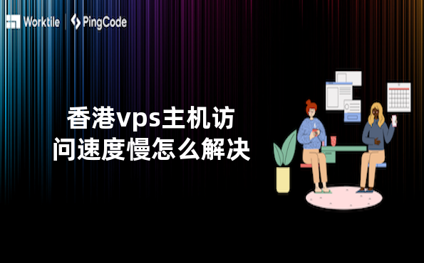 香港vps主机访问速度慢怎么解决