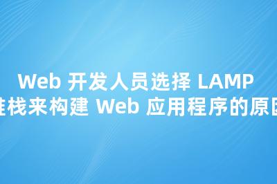 Web 开发人员选择 LAMP 堆栈来构建 Web 应用程序的原因