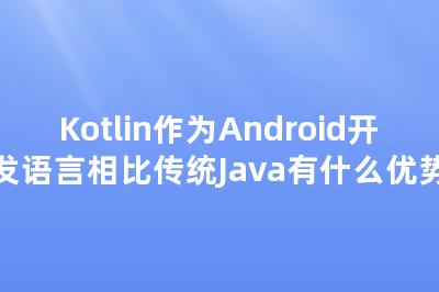 Kotlin作为Android开发语言相比传统Java有什么优势