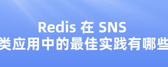 Redis 在 SNS 类应用中的优异实践有哪些