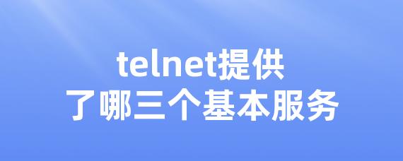 telnet提供了哪三个基本服务