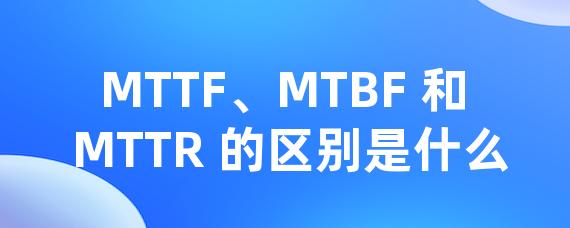 MTTF、MTBF 和 MTTR 的区别是什么-Worktile社区