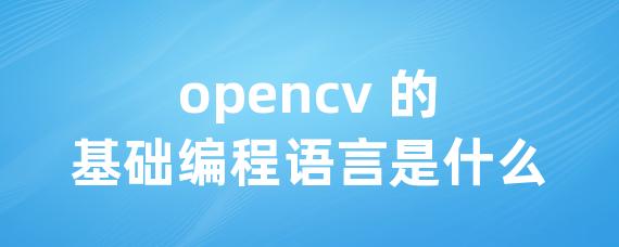 opencv 的基础编程语言是什么