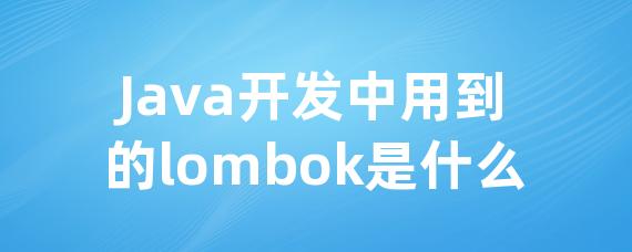 Java开发中用到的lombok是什么-Worktile社区