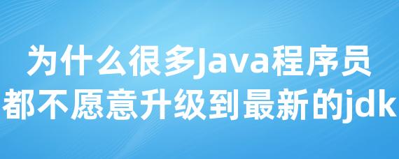 为什么很多Java程序员都不愿意升级到最新的jdk