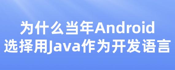 为什么当年Android选择用Java作为开发语言