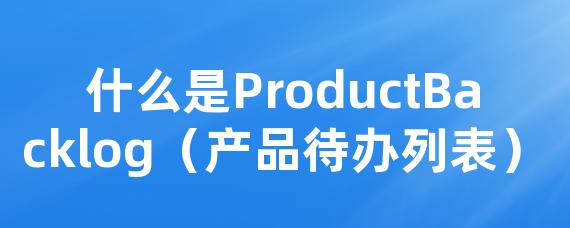 什么是ProductBacklog（产品待办列表）
