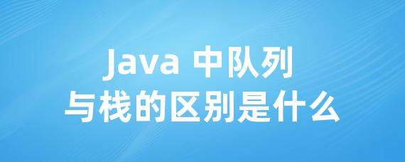 Java 中队列与栈的区别是什么