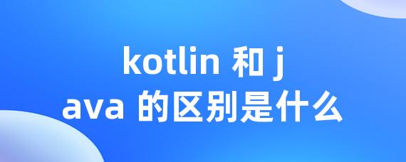 kotlin 和 java 的区别是什么-Worktile社区