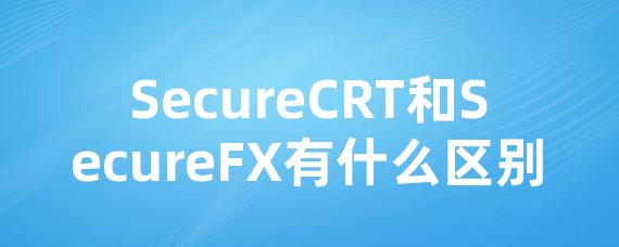 SecureCRT和SecureFX有什么区别