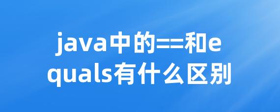 java中的==和equals有什么区别