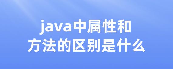 java中属性和方法的区别是什么