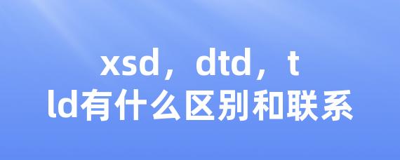 xsd，dtd，tld有什么区别和联系