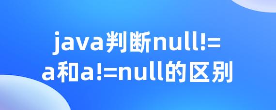 java判断null!=a和a!=null的区别