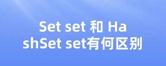 Set set 和 HashSet set有何区别