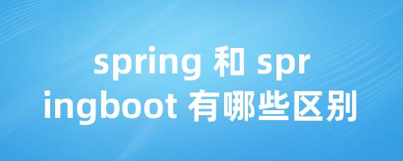 spring 和 springboot 有哪些区别