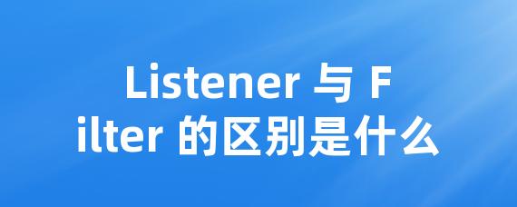 Listener 与 Filter 的区别是什么