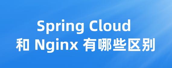 Spring Cloud 和 Nginx 有哪些区别-Worktile社区