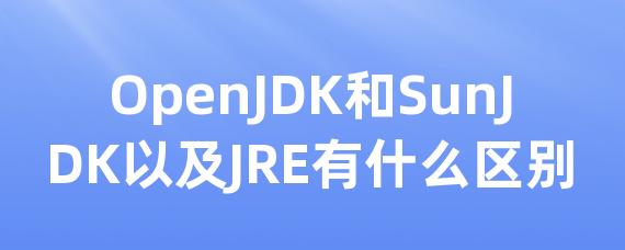 OpenJDK和SunJDK以及JRE有什么区别