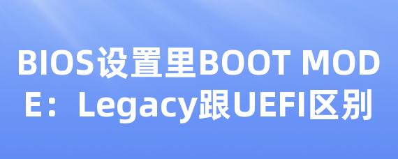 BIOS设置里BOOT MODE：Legacy跟UEFI区别-Worktile社区
