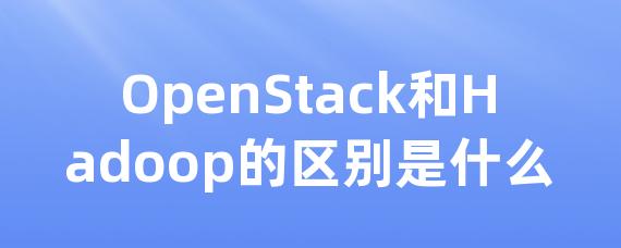 OpenStack和Hadoop的区别是什么