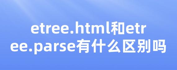 etree.html和etree.parse有什么区别吗-Worktile社区