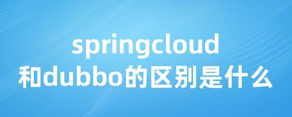 springcloud和dubbo的区别是什么