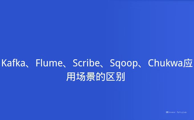 Kafka、Flume、Scribe、Sqoop、Chukwa应用场景的区别