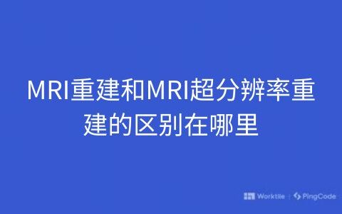 MRI重建和MRI超分辨率重建的区别在哪里
