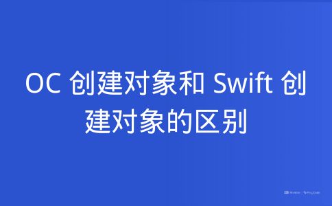 OC 创建对象和 Swift 创建对象的区别